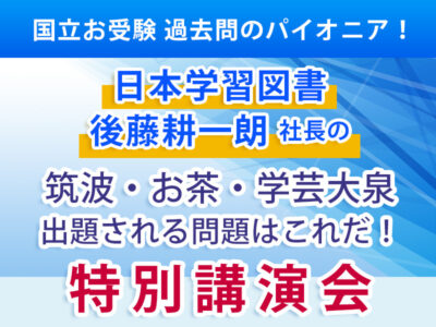 5月11日（日）筑波・お茶・学芸大泉が出題される問題はこれだ！ 特別講演会