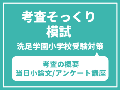 洗足学園小学校　考査そっくり模試（考査の概要・当日小論文/アンケート講座）6月29日（日）