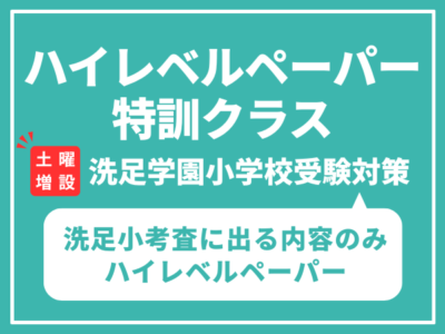 洗足小考査に出る内容のみハイレベルペーパー特訓クラス　【土曜日増設】6月28日（土）7月5日（土）　