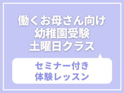 働くお母さん向け 幼稚園受験・土曜日クラス  【働くお母さんでも合格できる幼稚園受験のノウハウセミナー】付き 体験レッスン　1/31（土）