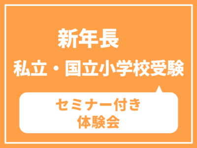 【新年長】私立・国立小受験　私立・国立　最新入試傾向分析セミナー （ご家庭での学習方法）付き体験会　1/15（木）1/28（水）1/31（土）2/5（木）2/12（木）　
