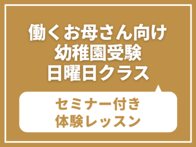 働くお母さん向け 幼稚園受験・日曜日クラス  【働くお母さんでも合格できる幼稚園受験のノウハウセミナー】付き 体験レッスン　5月10日（日）